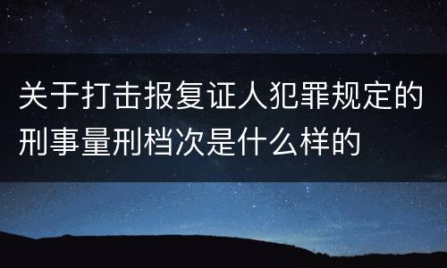 关于打击报复证人犯罪规定的刑事量刑档次是什么样的