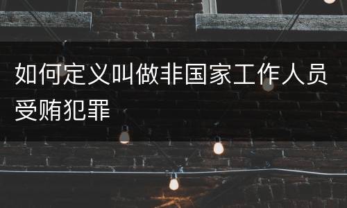 如何定义叫做非国家工作人员受贿犯罪