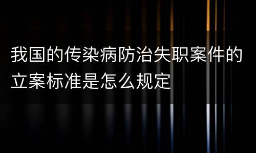 我国的传染病防治失职案件的立案标准是怎么规定