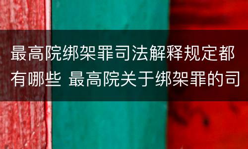 最高院绑架罪司法解释规定都有哪些 最高院关于绑架罪的司法解释