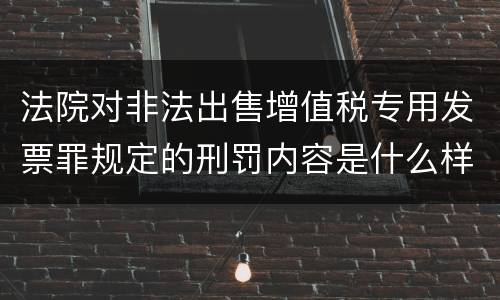 法院对非法出售增值税专用发票罪规定的刑罚内容是什么样的