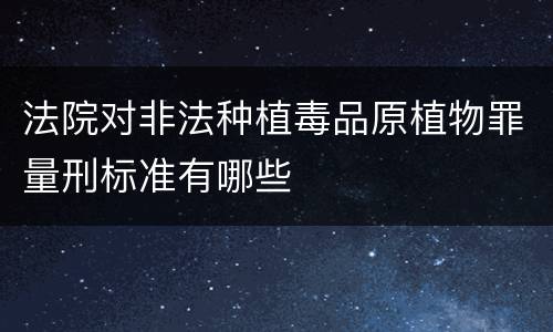 法院对非法种植毒品原植物罪量刑标准有哪些