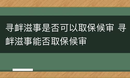 寻衅滋事是否可以取保候审 寻衅滋事能否取保候审