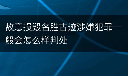 故意损毁名胜古迹涉嫌犯罪一般会怎么样判处