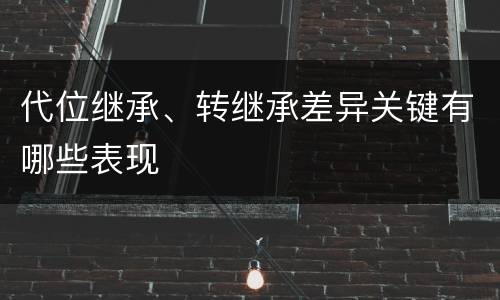 代位继承、转继承差异关键有哪些表现