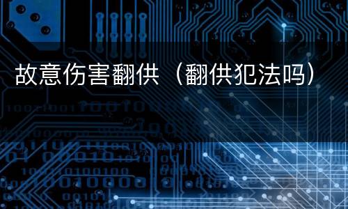 故意伤害翻供（翻供犯法吗）