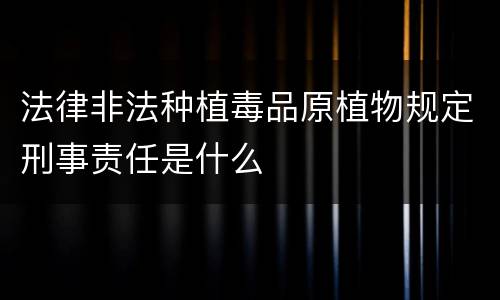法律非法种植毒品原植物规定刑事责任是什么