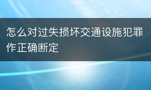 怎么对过失损坏交通设施犯罪作正确断定