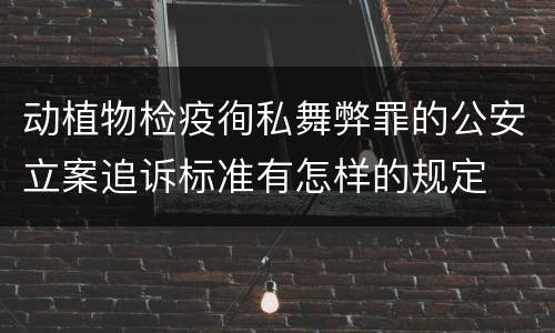 动植物检疫徇私舞弊罪的公安立案追诉标准有怎样的规定