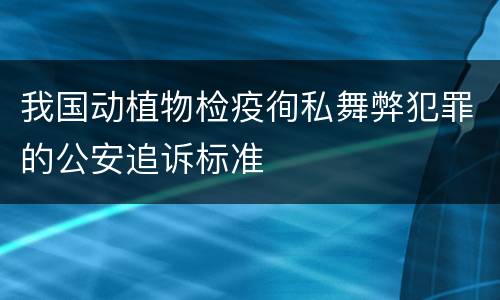 我国动植物检疫徇私舞弊犯罪的公安追诉标准