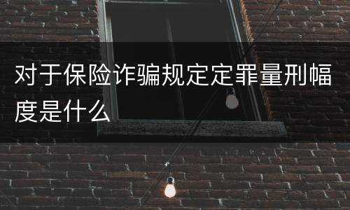 对于保险诈骗规定定罪量刑幅度是什么