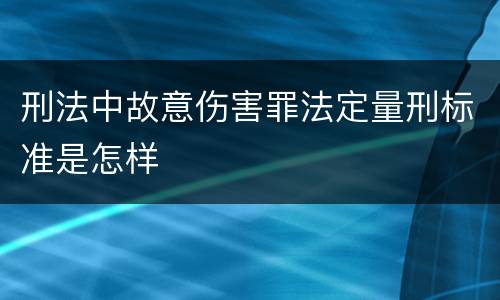 刑法中故意伤害罪法定量刑标准是怎样