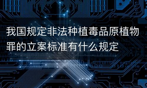 我国规定非法种植毒品原植物罪的立案标准有什么规定