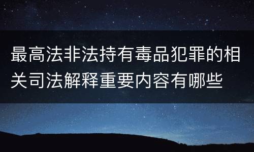 最高法非法持有毒品犯罪的相关司法解释重要内容有哪些