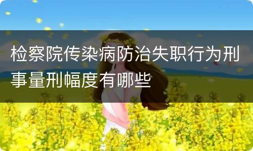 检察院传染病防治失职行为刑事量刑幅度有哪些