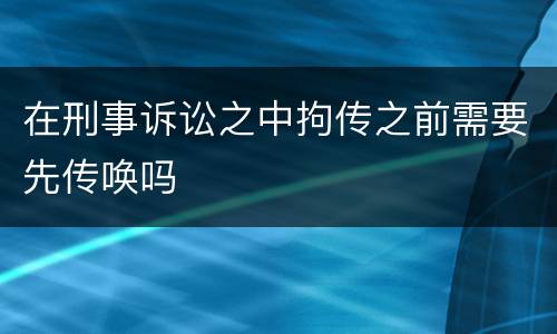 在刑事诉讼之中拘传之前需要先传唤吗