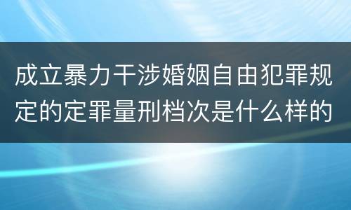 成立暴力干涉婚姻自由犯罪规定的定罪量刑档次是什么样的
