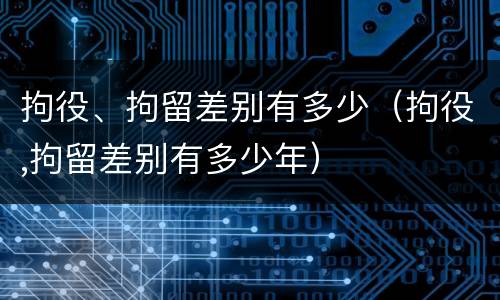 拘役、拘留差别有多少（拘役,拘留差别有多少年）