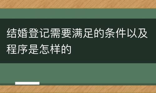 结婚登记需要满足的条件以及程序是怎样的