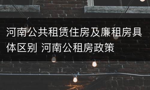 河南公共租赁住房及廉租房具体区别 河南公租房政策