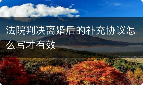 法院判决离婚后的补充协议怎么写才有效