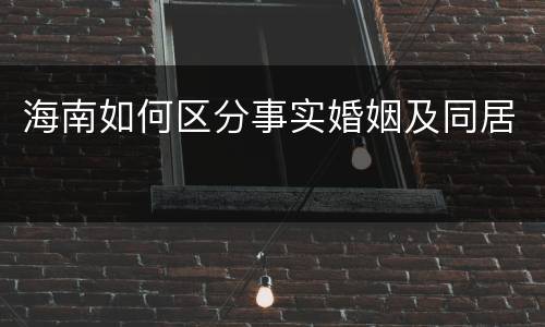 海南如何区分事实婚姻及同居