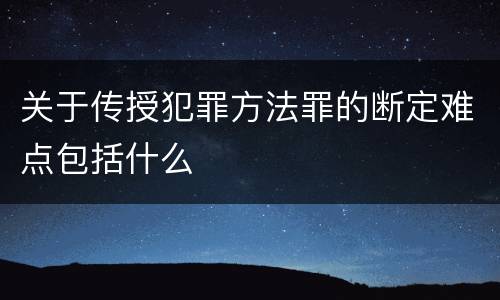 关于传授犯罪方法罪的断定难点包括什么