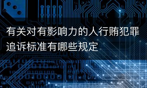 有关对有影响力的人行贿犯罪追诉标准有哪些规定