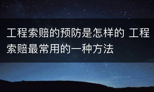 工程索赔的预防是怎样的 工程索赔最常用的一种方法
