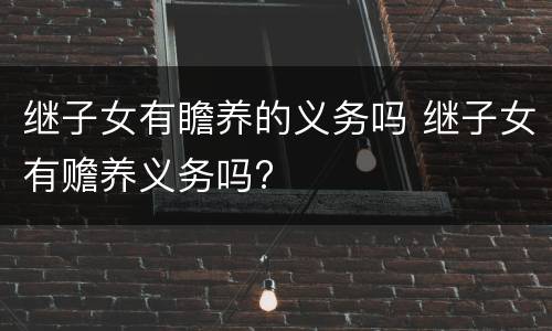 继子女有瞻养的义务吗 继子女有赡养义务吗?