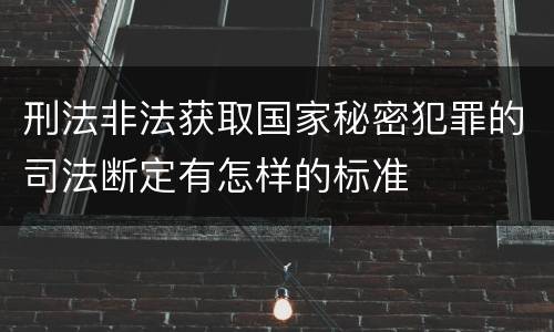 刑法非法获取国家秘密犯罪的司法断定有怎样的标准