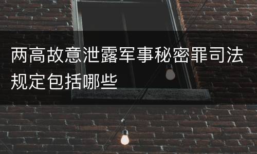 两高故意泄露军事秘密罪司法规定包括哪些
