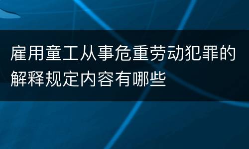 雇用童工从事危重劳动犯罪的解释规定内容有哪些