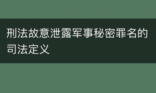 刑法故意泄露军事秘密罪名的司法定义