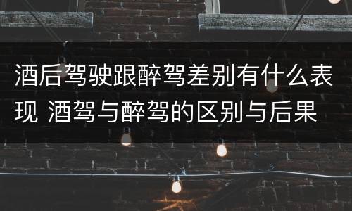 酒后驾驶跟醉驾差别有什么表现 酒驾与醉驾的区别与后果