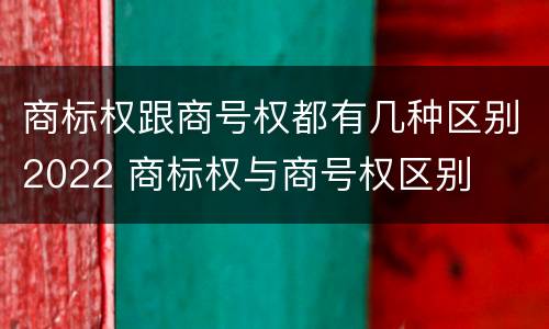 商标权跟商号权都有几种区别2022 商标权与商号权区别