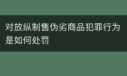 对放纵制售伪劣商品犯罪行为是如何处罚