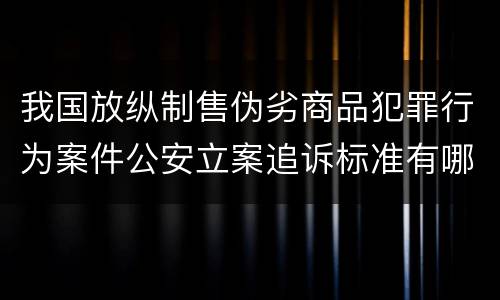我国放纵制售伪劣商品犯罪行为案件公安立案追诉标准有哪些
