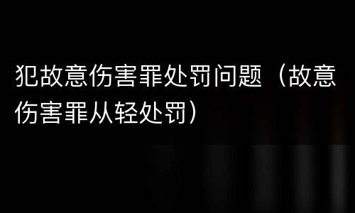 犯故意伤害罪处罚问题（故意伤害罪从轻处罚）