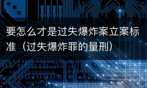 要怎么才是过失爆炸案立案标准（过失爆炸罪的量刑）
