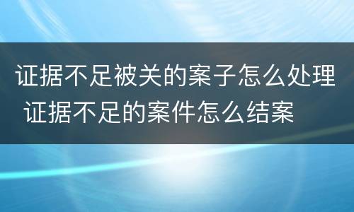 证据不足被关的案子怎么处理 证据不足的案件怎么结案
