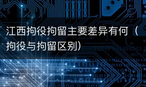 江西拘役拘留主要差异有何（拘役与拘留区别）