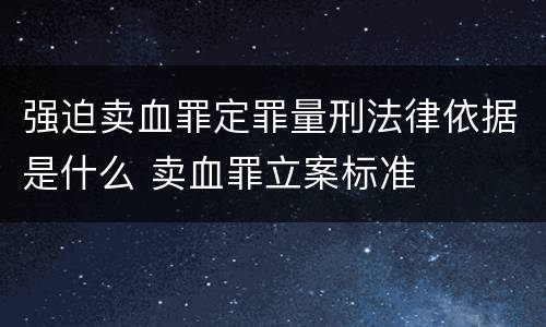 强迫卖血罪定罪量刑法律依据是什么 卖血罪立案标准