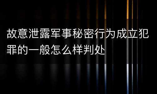 故意泄露军事秘密行为成立犯罪的一般怎么样判处