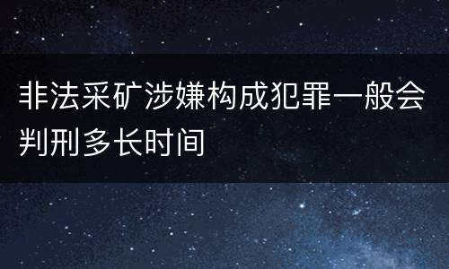 非法采矿涉嫌构成犯罪一般会判刑多长时间