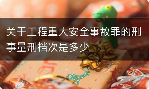 关于工程重大安全事故罪的刑事量刑档次是多少