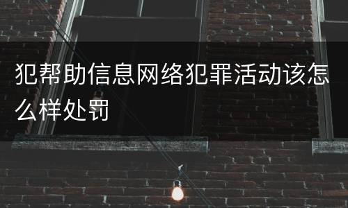 犯帮助信息网络犯罪活动该怎么样处罚
