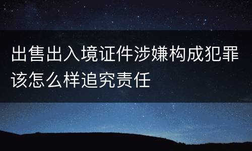 出售出入境证件涉嫌构成犯罪该怎么样追究责任