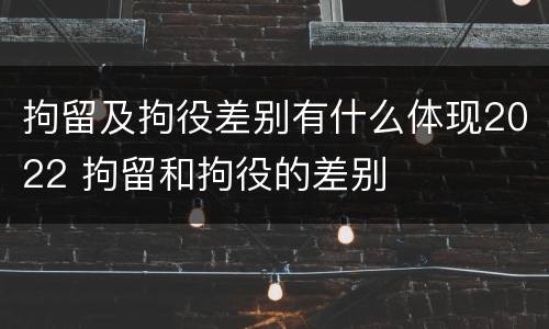 拘留及拘役差别有什么体现2022 拘留和拘役的差别