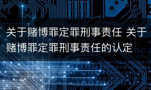 关于赌博罪定罪刑事责任 关于赌博罪定罪刑事责任的认定